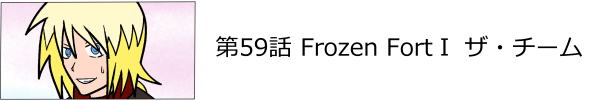 第59話 Frozen Fort�T ザ・チーム